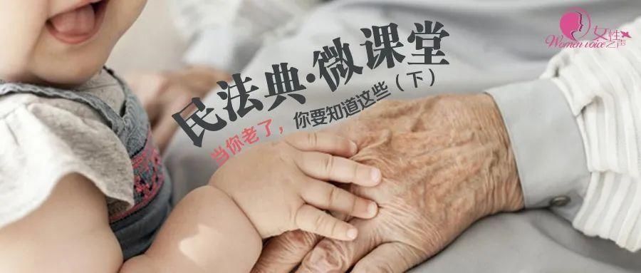 专题|民法典微课堂 | 民法典与你的一生：当你老了，你要知道这些（下）