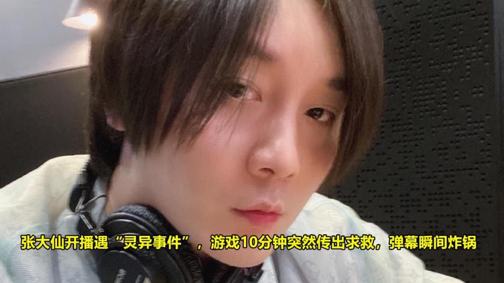 求救|张大仙开播遇“灵异事件”，游戏10分钟突然传出求救，弹幕瞬间炸锅
