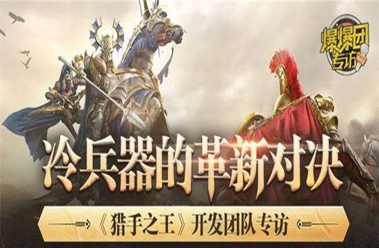 好玩|爆爆团专访|《猎手之王》开发团队:冷兵器对决到底好玩在哪里?